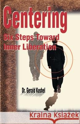 Centering: Six Steps Toward Inner Liberation Kushel, Gerald 9780595182459 Authors Choice Press