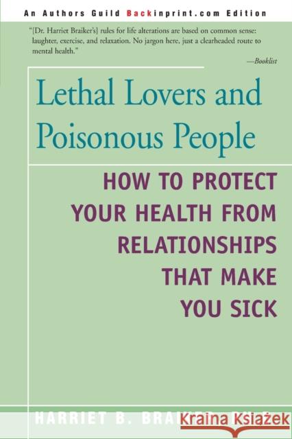Lethal Lovers and Poisonous People: How to Protect Your Health from Relationships That Make You Sick Harriet B Braiker 9780595182732 iUniverse