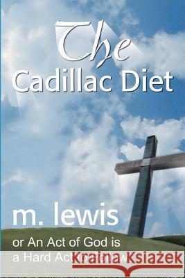 The Cadillac Diet: Or an Act of God is a Hard ACT to Follow Lewis, M. 9780595182909 Writers Club Press