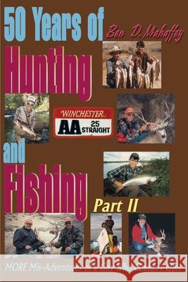 50 Years of Hunting and Fishing: MORE Mis-Adventures of a Guy Who Couldn't Quit Mahaffey, Ben D. 9780595183166 Writers Club Press