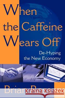 When the Caffeine Wears Off: de-Hyping the New Economy Ross, Brian 9780595183500 iUniverse