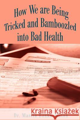 How We Are Being Tricked and Bamboozled Into Bad Health Marcia Banks-Alston 9780595183746 Writers Club Press