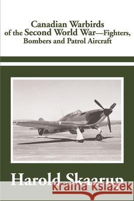 Canadian Warbirds of the Second World War : Fighters, Bombers and Patrol Aircraft Harold A. Skaarup 9780595183814 