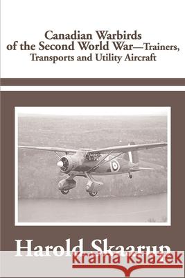 Canadian Warbirds of the Second World War Trainers, Transports and Utility Aircraft Harold A. Skaarup 9780595184033 Writers Club Press