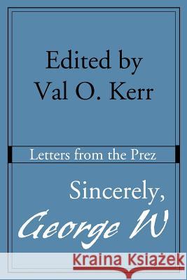 Sincerely, George W: Letters from the Prez Kerr, Val O. 9780595184446 Writers Club Press