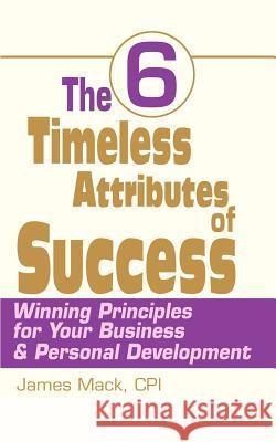 The 6 Timeless Attributes of Success: Winning Principles for Your Business & Personal Development Mack, James 9780595184453 Writers Club Press