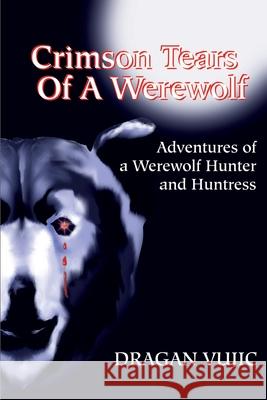 Crimson Tears of a Werewolf: Adventures of a Werewolf/Hunter and Huntress Vujic, Dragan 9780595184736 Authors Choice Press