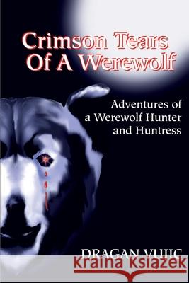 Crimson Tears of a Werewolf: Adventures of a Werewolf/Hunter and Huntress Vujic, Dragan 9780595184736