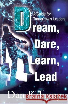 Dream, Dare, Learn, Lead: A Guide for Tomorrow's Leaders Kaluzny, Dan 9780595184989 Writers Club Press