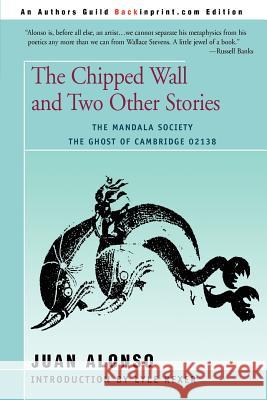The Chipped Wall: And Two Other Stories the Ghost of Cambridge 02138 the Mandala Society Alonso, Juan 9780595185238