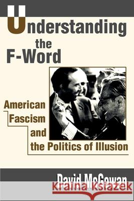 Understanding the F-Word: American Fascism and the Politics of Illusion McGowan, David 9780595186402 Writers Club Press