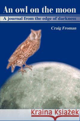 An Owl on the Moon: A Journal from the Edge of Darkness Froman, Craig 9780595187478 Writers Club Press