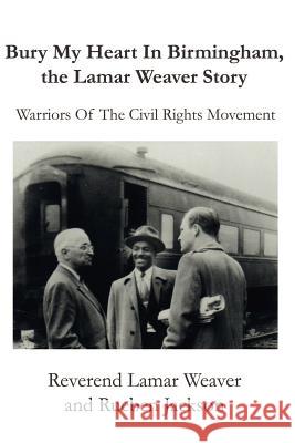 Bury My Heart in Birmingham, the Lamar Weaver Story: Warriors of the Civil Rights Movement Weaver, Lamar 9780595187492
