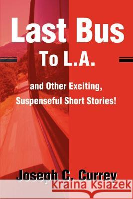 Last Bus to L.A.: And Other Exciting, Suspenseful Short Stories! Currey, Joseph C. 9780595187522 Writers Club Press