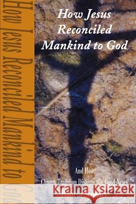 How Jesus Reconciled Mankind to God: And How Church Tradition Distorts the Good News Scudder, Pamela 9780595187867 Writers Club Press