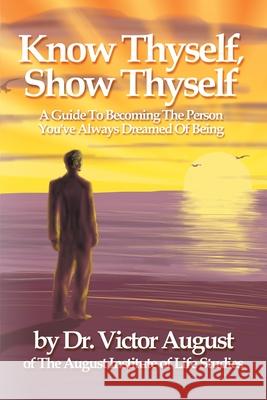 Know Thyself, Show Thyself: A Guide to Becoming the Person You've Always Dreamed of Being August, Victor 9780595188222 Writers Club Press