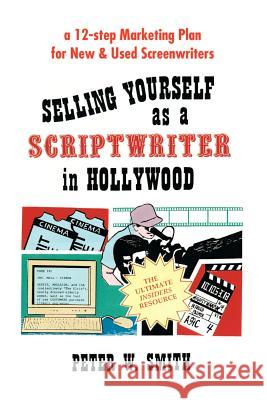 Selling Yourself as a Scriptwriter in Hollywood: A 12-Step Marketing Plan for New & Used Screenwriters Smith, Peter W. 9780595188284 Writers Club Press