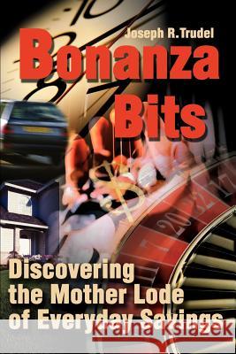 Bonanza Bits: Discovering the Mother Lode of Everyday Savings Trudel, Joseph R. 9780595190133 Writers Club Press