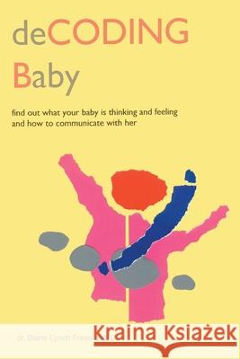 Decoding Baby: Find Out What Your Baby is Thinking and Feeling and How to Communicate with Her Fraser, Diane Lynch 9780595190485