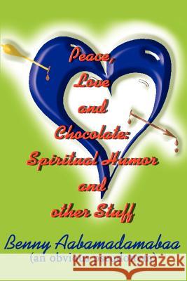 Peace, Love and Chocolate: Spiritual Humor and Other Stuff Aabamadamabaa, Benny 9780595190652 Writers Club Press