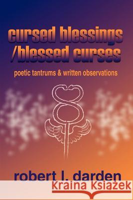 Cursed Blessings/Blessed Curses: Poetic Tantrums & Written Observations Darden, Robert I. 9780595190867