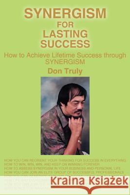 Synergism for Lasting Success: How to Achieve Lifetime Success Through Synergism Truly, Don 9780595190898 Writers Club Press