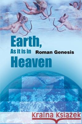 Earth, as It is in Heaven Roman Genesis 9780595191031 Writers Club Press