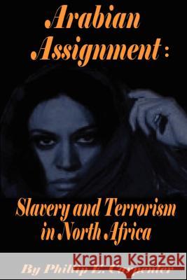 Arabian Assignment: Slavery and Terrorism in North Africa Carpenter, Phillip E. 9780595191079 Writer's Showcase Press