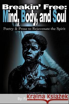 Breakin' Free: Mind, Body, and Soul: Poetry & Prose to Rejuvenate the Spirit Robinson, Fatima 9780595191352 Writers Club Press