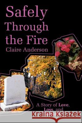 Safely Through the Fire: A Story of Love, Loss, and Rebirth Anderson, Claire 9780595191383 Writers Club Press