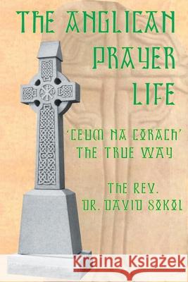 The Anglican Prayer Life: 'Ceum Na Corach' the True Way Sokol, David F. 9780595191710 Writers Club Press