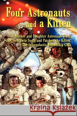 Four Astronauts and a Kitten: A Mother and Daughter Astronaut Team, the Teen Twin Sons, and Patches, the Kitten: The Intergalactic Friendship Club Hart, Anne 9780595192021 Authors Choice Press