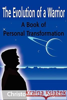The Evolution of a Warrior: A Book of Personal Transformation Regan, Christopher J. 9780595192113 Writers Club Press