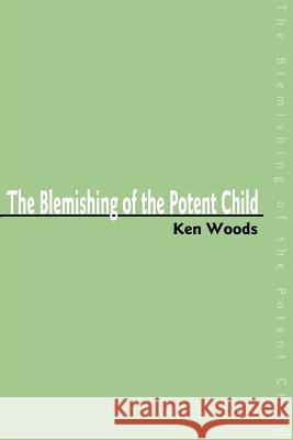 The Blemishing of the Potent Child Ken Woods James O. Raney 9780595192366 Writers Club Press