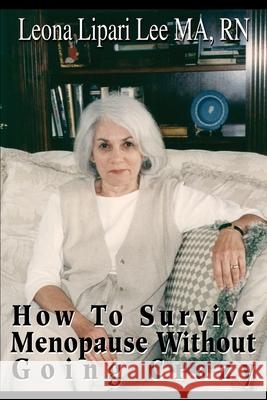 How to Survive Menopause Without Going Crazy Leona Lipari Lee 9780595192410 Authors Choice Press