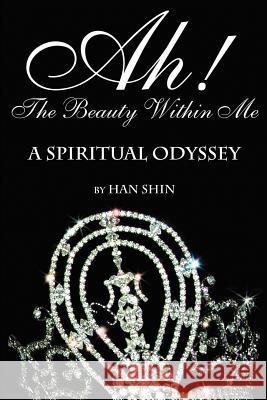 Ah! the Beauty Within Me: A Spiritual Odyssey Shin, Han 9780595192526