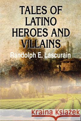 Tales of Latino Heroes and Villains Randolph E. Lascurain 9780595192915 Authors Choice Press