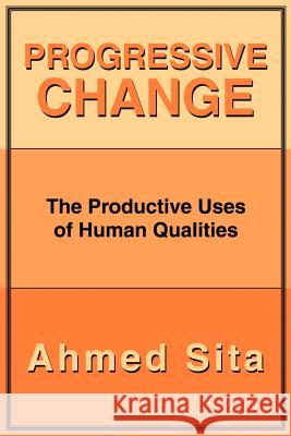 Progressive Change: The Productive Uses of Human Qualities Sita, Ahmed 9780595193066 Writers Club Press