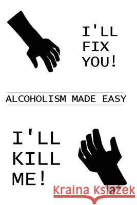 I'll Fix You! I'll Kill Me!: Alcoholism Made Easy Dickson, Donald 9780595193356