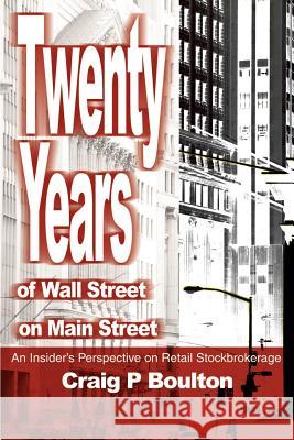 Twenty Years of Wall Street on Main Street: An Insider's Perspective on Retail Stockbrokerage Boulton, Craig P. 9780595193363