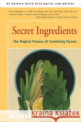Secret Ingredients: The Magical Process of Combining Flavors Roberts, Michael 9780595193776 Backinprint.com