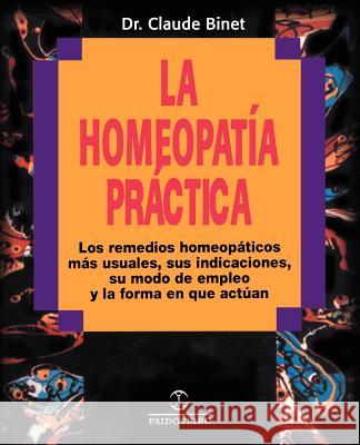 La Homeopatia Practica: Los Remedios Homeopaticos Mas Usuales, Sus Indicaciones, su Modo de Empleo y la Forma en Que Actuan Binet, Claude 9780595193813 iUniverse