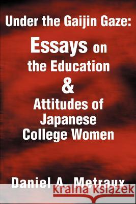 Under the Gaijin Gaze: Essays on the Education & Attitudes of Japanese College Women Daniel A. Metraux 9780595194056 Writers Club Press