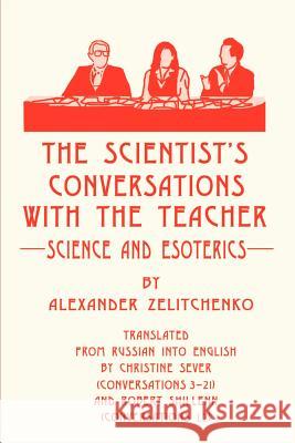 The Scientist's Conversations with the Teacher: Science and Esoterics Zelitchenko, Alexander 9780595194124 Writers Club Press