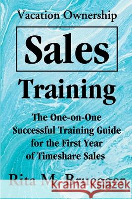 Vacation Ownership Sales Training: The One-On-One Successful Training Guide for the First Year of Timeshare Sales Rita M Bruegger 9780595195435 iUniverse