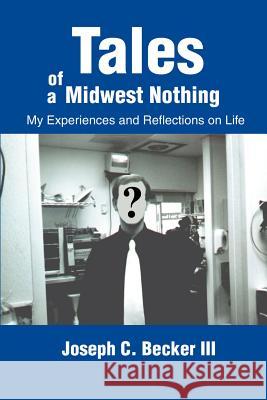 Tales of a Midwest Nothing: My Experiences and Reflections on Life Becker, Joseph C., III 9780595195589 Writers Club Press