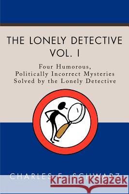 The Lonely Detective: Four Humorous, Politically Incorrect Mysteries Solved by the Lonely Detective Schwarz, Charles E. 9780595195749 Mystery and Suspense Press