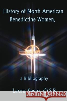 History of North American Benedictine Women,: A Bibliography Swan, Laura 9780595196166 Writers Club Press