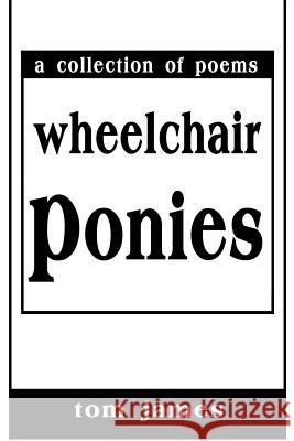 Wheelchair Ponies: A Collection of Poems James, Tom 9780595197040 Writers Club Press