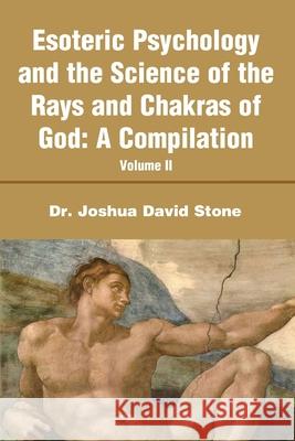 Esoteric Psychology and the Science of the Rays and Chakras of God: A Compilation Volume II Stone, Joshua D. 9780595198344 Writers Club Press